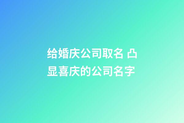 给婚庆公司取名 凸显喜庆的公司名字-第1张-公司起名-玄机派